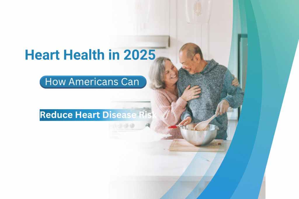 Heart Health in 2025: How Americans Can Reduce Heart Disease Risk Heart Health in 2025: How Americans Can Reduce Heart Disease Risk